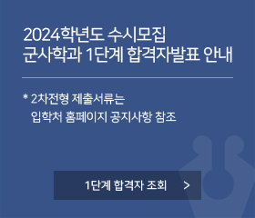 2024학년도 수시모집 군사학과 1단계 합격자발표 안내
* 2차전형 제출서류는 입학처 홈페이지 공지사항 참조
1단계 합격자 조회
