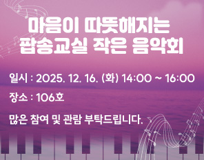 /마음이 따뜻해지는 팝송 교실 작음 음악회 
/일시 : 2025. 12. 16. (화) 14:00 ~ 16:00 
/장소 : 106호
/많은 참여 및 관람 부탁드립니다.